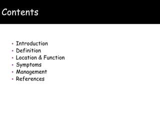 Contents
• Introduction
• Definition
• Location & Function
• Symptoms
• Management
• References
 