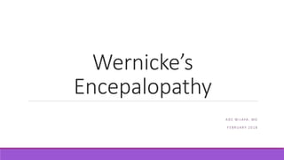 Wernicke’s
Encepalopathy
A D E W I J AYA , M D
F E B R U A RY 2 0 1 8
 