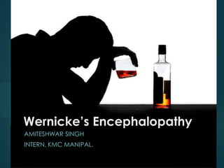 1

Wernicke’s Encephalopathy
AMITESHWAR SINGH
INTERN, KMC MANIPAL.

 