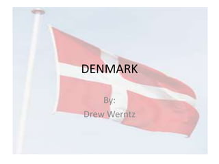 DENMARK
By:
Drew Werntz
 