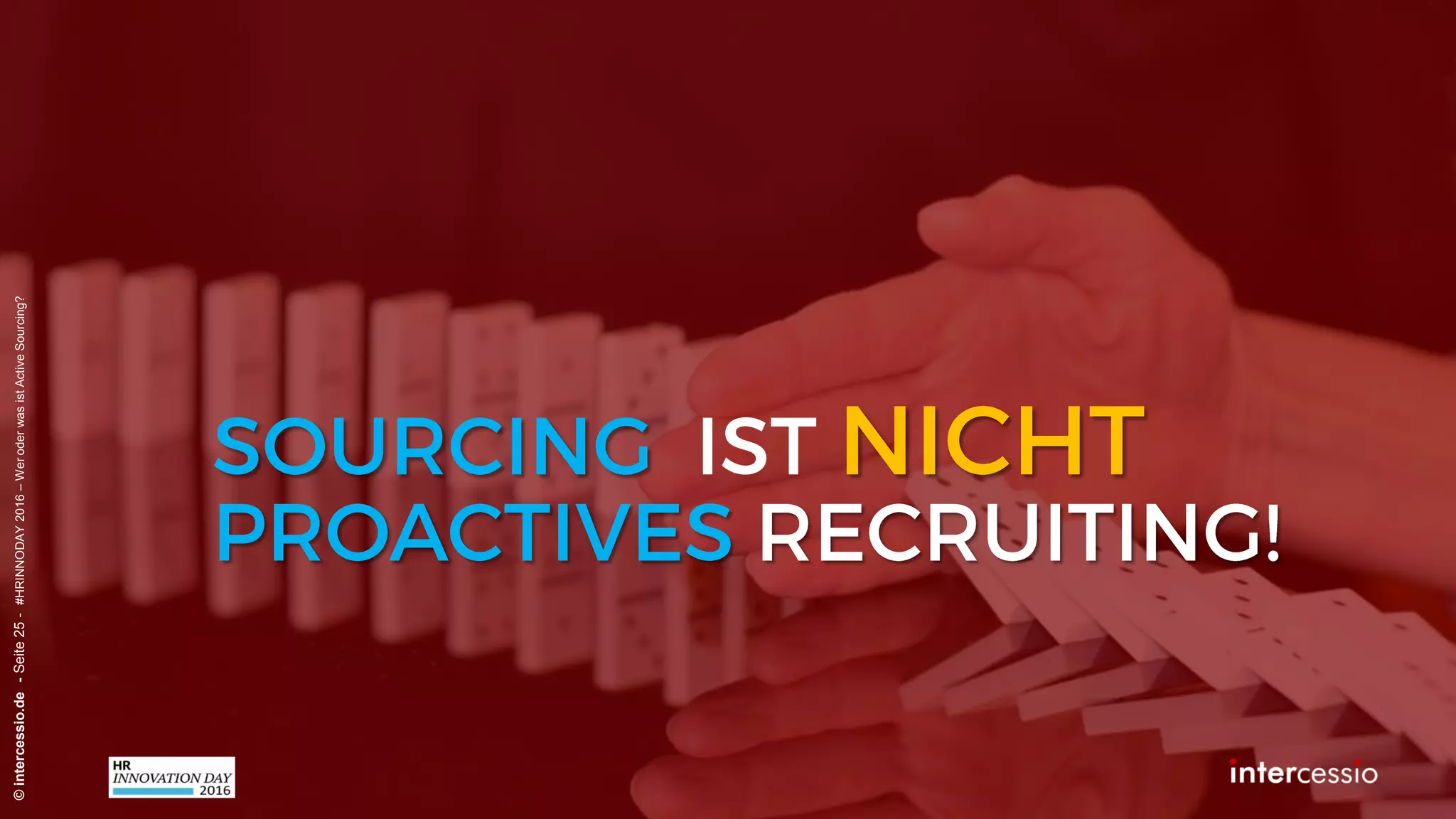 Fehlschluss Nr. 1:
©intercessio.de-Seite25-#HRINNODAY2016–WeroderwasistActiveSourcing?
„Einige Keywords in die Suchmaske
eingeben, war immer ausreichend!“
Recruiterdenken:
 