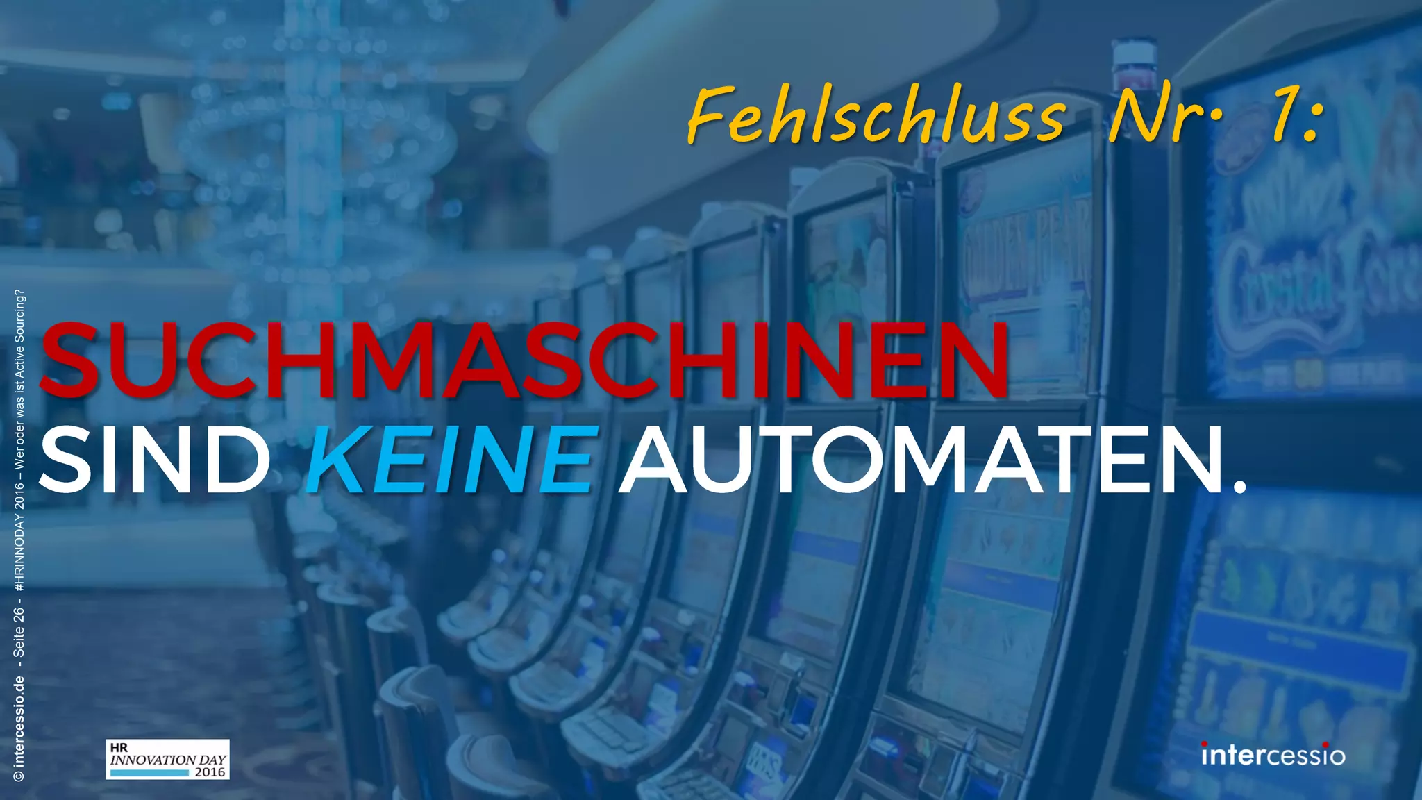 Fehlschluss Nr. 1:
©intercessio.de-Seite26-#HRINNODAY2016–WeroderwasistActiveSourcing?
„Einige Keywords in die Suchmaske
eingeben, war immer ausreichend!“
Recruiterdenken:
 