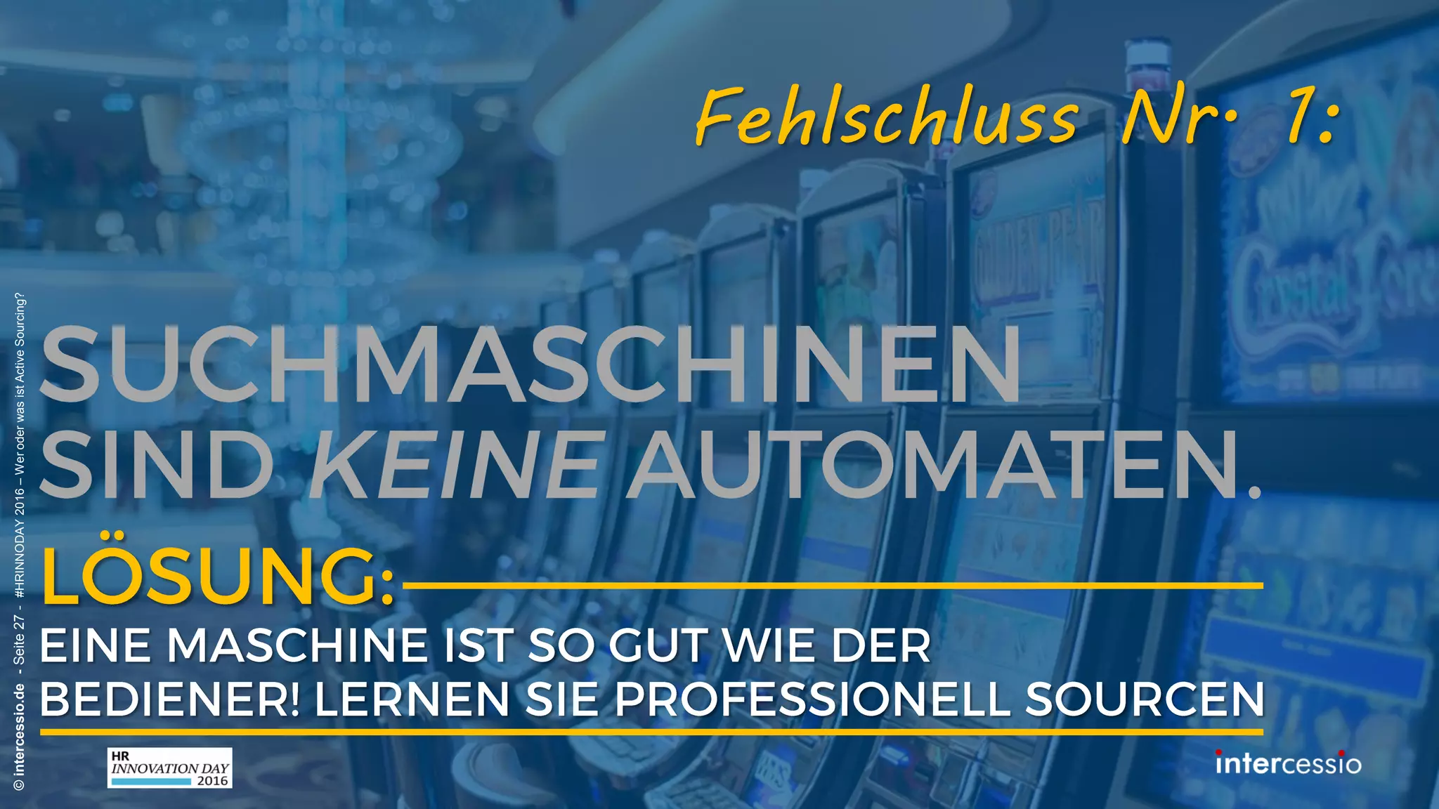 Fehlschluss Nr. 1:
©intercessio.de-Seite27-#HRINNODAY2016–WeroderwasistActiveSourcing?
„Einige Keywords in die Suchmaske
eingeben, war immer ausreichend!“
 