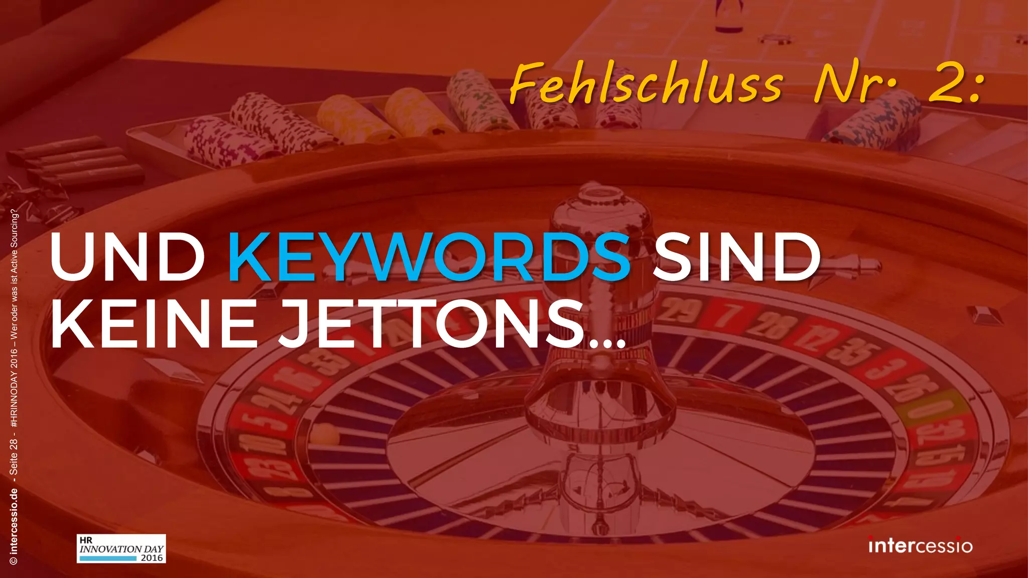 Fehlschluss Nr. 2:
©intercessio.de-Seite28-#HRINNODAY2016–WeroderwasistActiveSourcing?
„Keywords sind doch auch nur
normale Wörter, oder nicht?!“
Recruiterdenken:
 