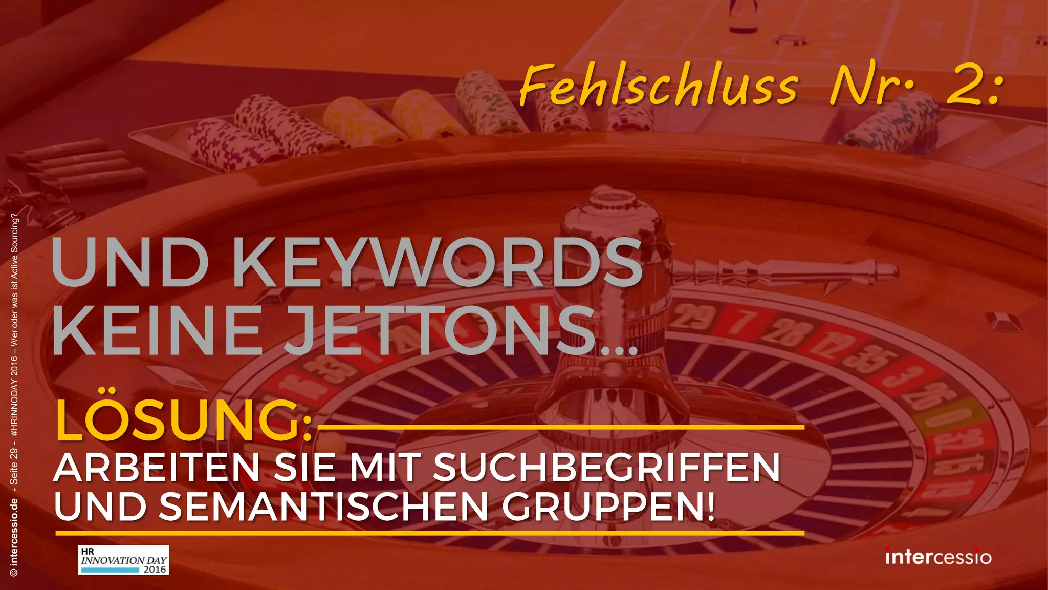 Fehlschluss Nr. 2:
©intercessio.de-Seite29-#HRINNODAY2016–WeroderwasistActiveSourcing?
„Keywords sind doch auch nur
normale Wörter, oder nicht?!“
Recruiterdenken:
 