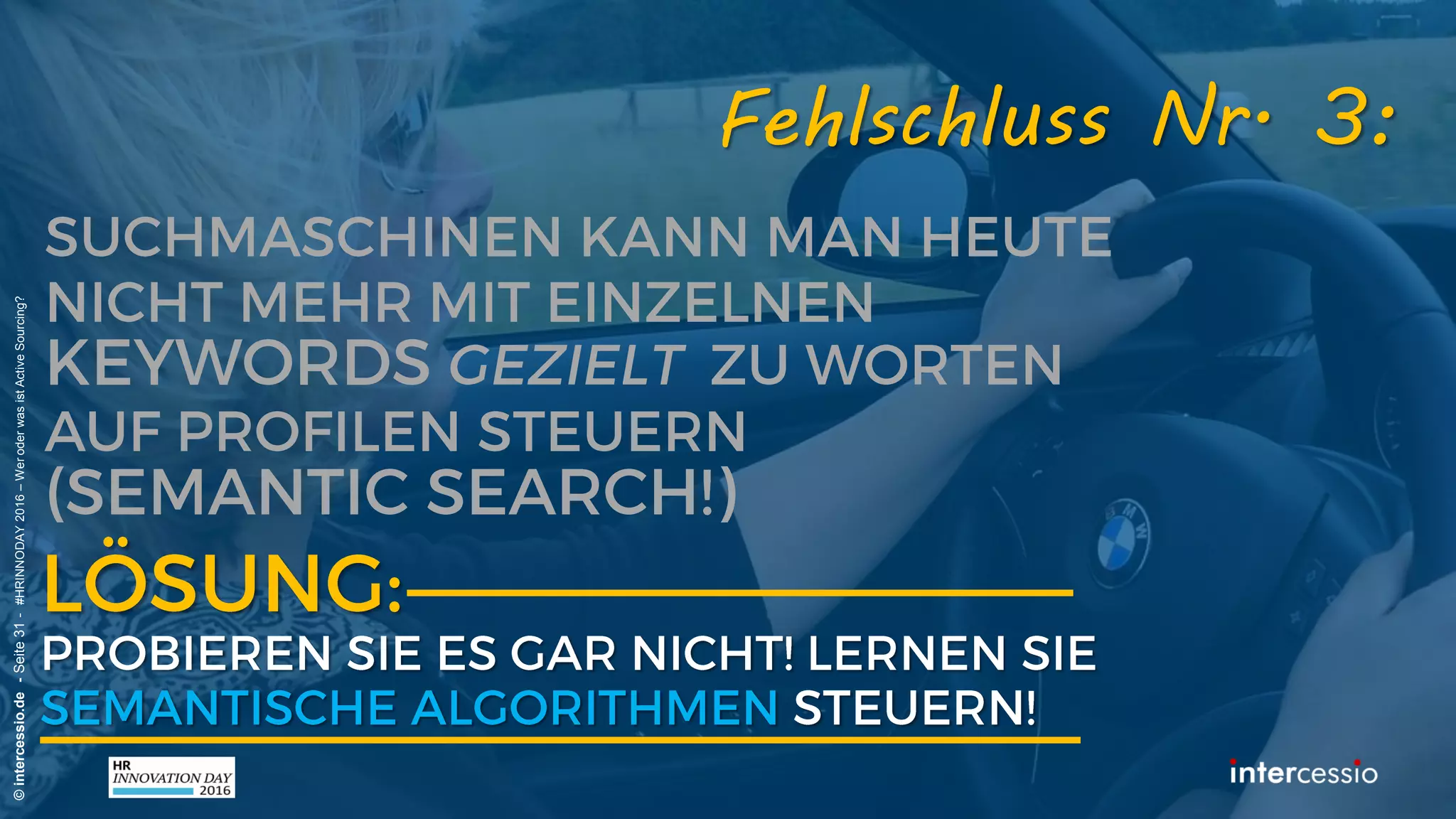 Fehlschluss Nr. 3:
©intercessio.de-Seite31-#HRINNODAY2016–WeroderwasistActiveSourcing?
„Die Suchmaschinen werden immer
schlechter – die Profile auch!“ Recruiterdenken:
 