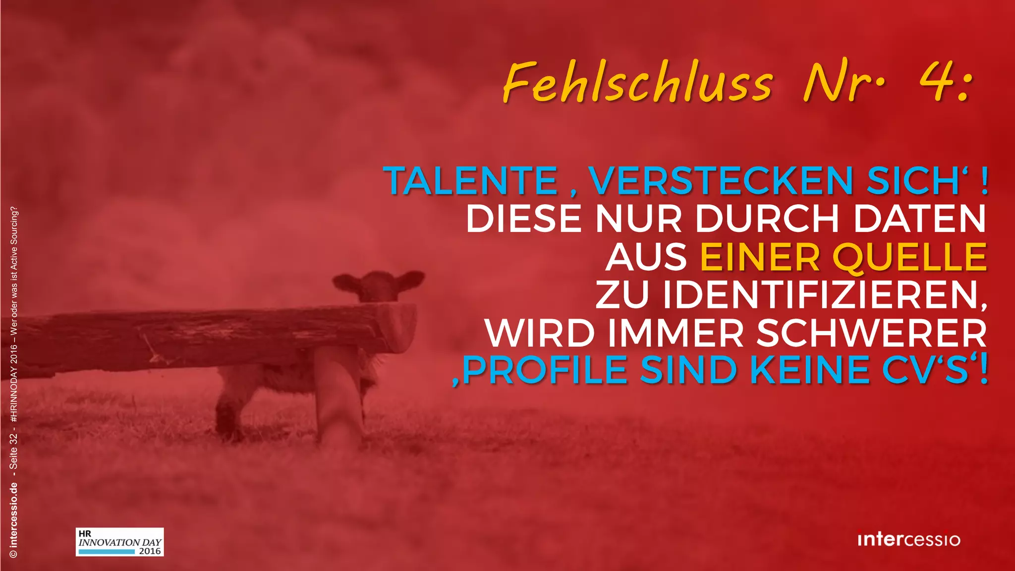Fehlschluss Nr. 3:
©intercessio.de-Seite32-#HRINNODAY2016–WeroderwasistActiveSourcing?
„Die Suchmaschinen werden immer
schlechter – die Profile auch!“ Recruiterdenken:
 