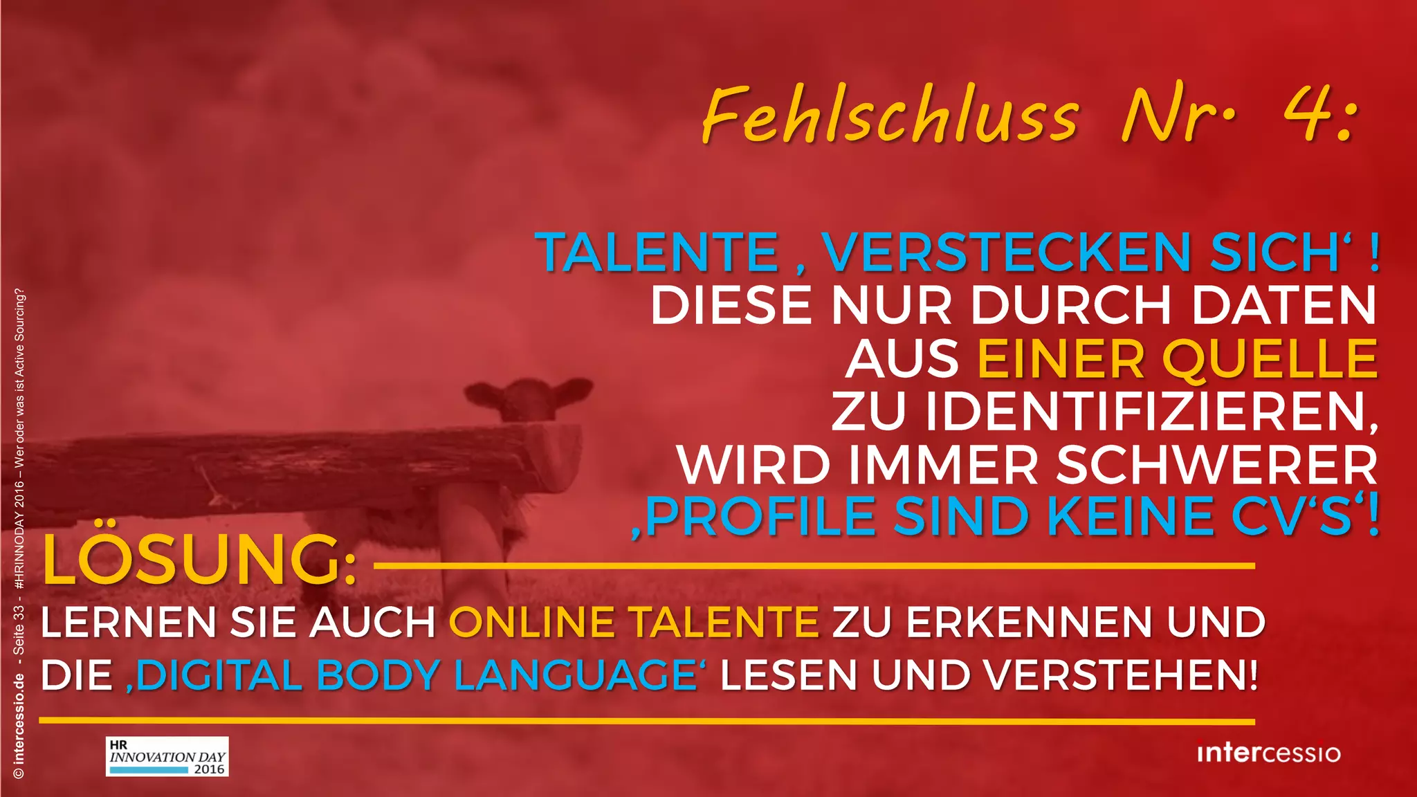Fehlschluss Nr. 3:
©intercessio.de-Seite33-#HRINNODAY2016–WeroderwasistActiveSourcing?
„Die Suchmaschinen werden immer
schlechter – die Profile auch!“
 