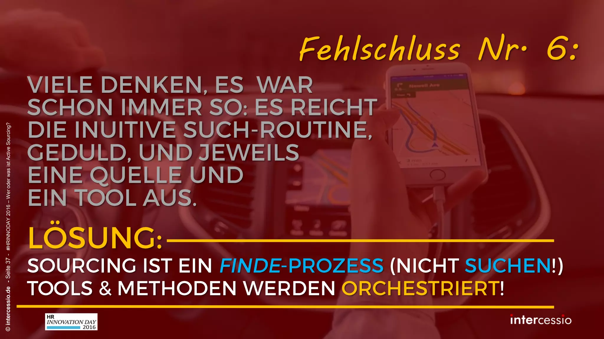 Fehlschluss Nr. 5:
©intercessio.de-Seite37-#HRINNODAY2016–WeroderwasistActiveSourcing?
„Suchmaschinen sind nur Maschinen
und machen immer das Gleiche!“
Recruiterdenken:
 