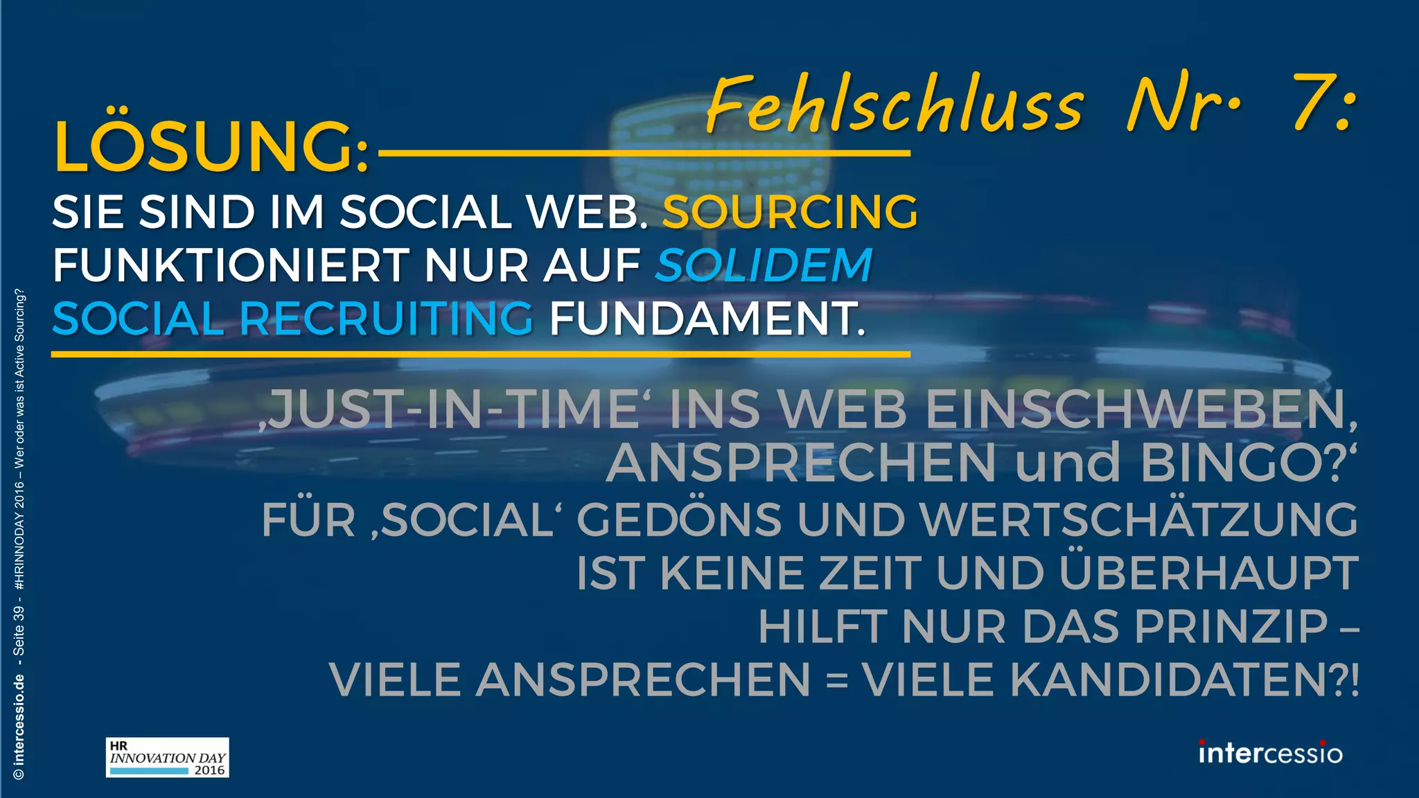 Fehlschluss Nr. 5:
©intercessio.de-Seite39-#HRINNODAY2016–WeroderwasistActiveSourcing?
„Suchmaschinen sind nur Maschinen un
machen immer das Gleiche!“
 