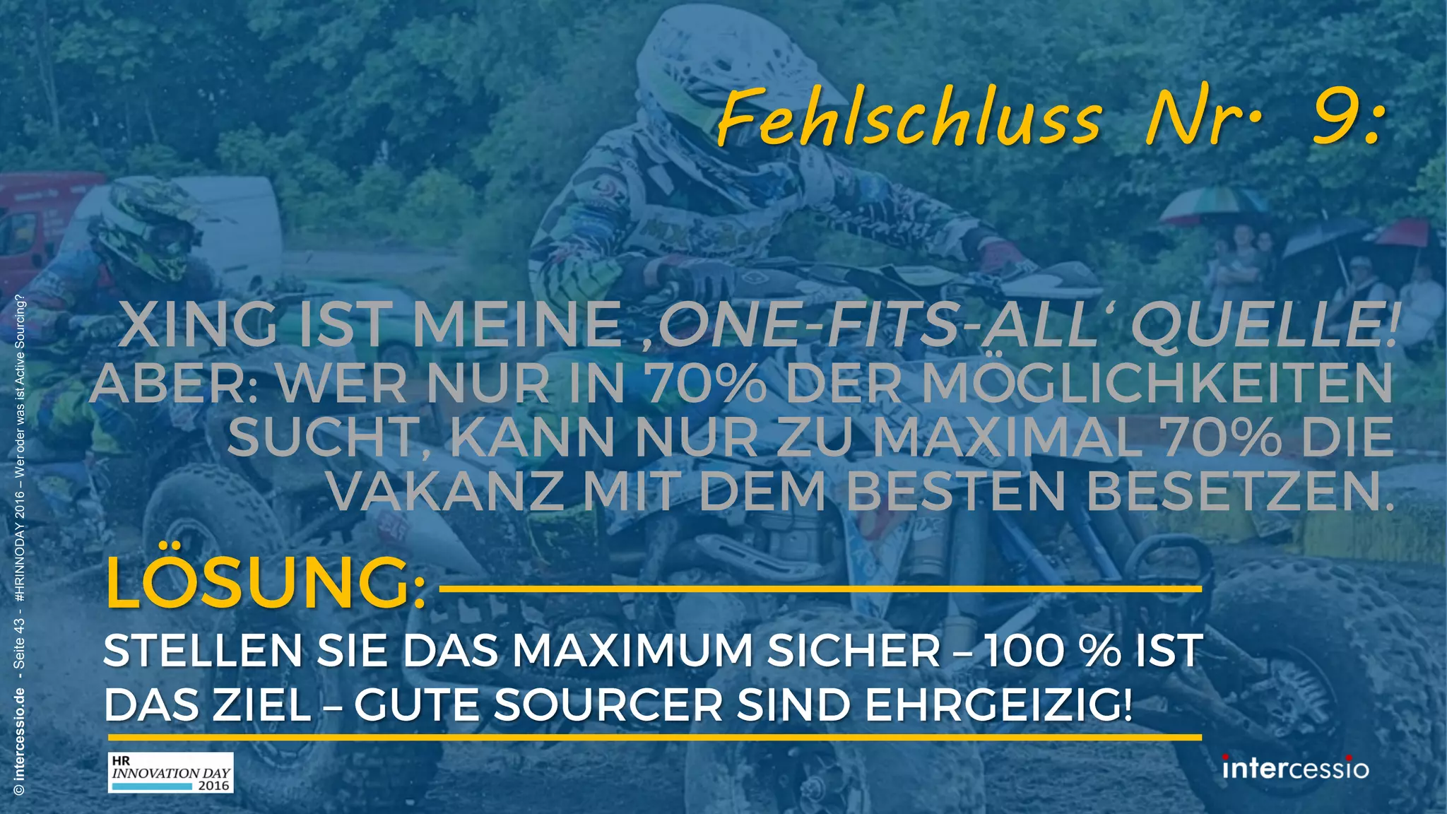 Fehlschluss Nr. 7:
©intercessio.de-Seite43-#HRINNODAY2016–WeroderwasistActiveSourcing?
„Unser Personalbedarf ist nicht
planbar – wir arbeiten ‚just-in-time“
Recruiterdenken:
 