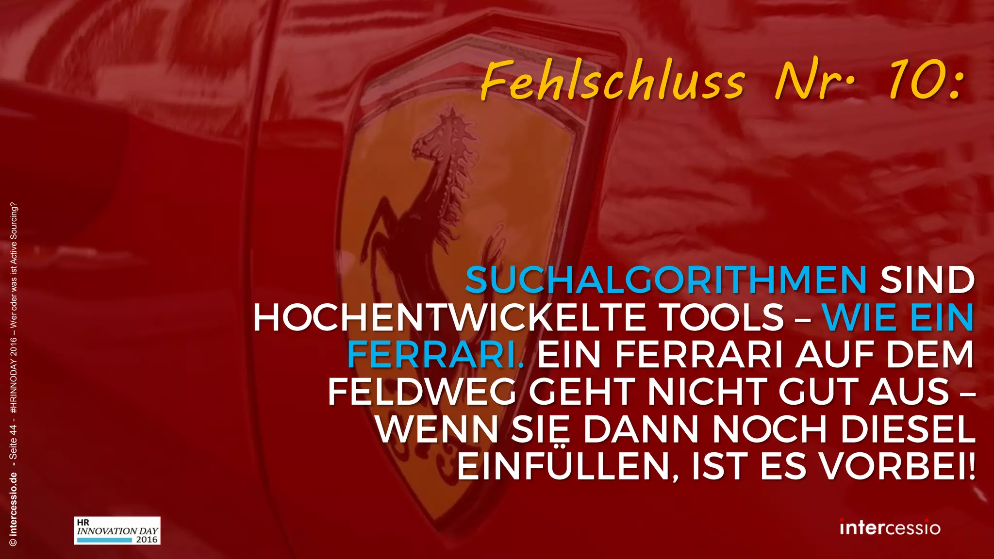 Fehlschluss Nr. 7:
©intercessio.de-Seite44-#HRINNODAY2016–WeroderwasistActiveSourcing?
„Unser Personalbedarf ist nicht
planbar – wir arbeiten ‚just-in-time“
Recruiterdenken:
 
