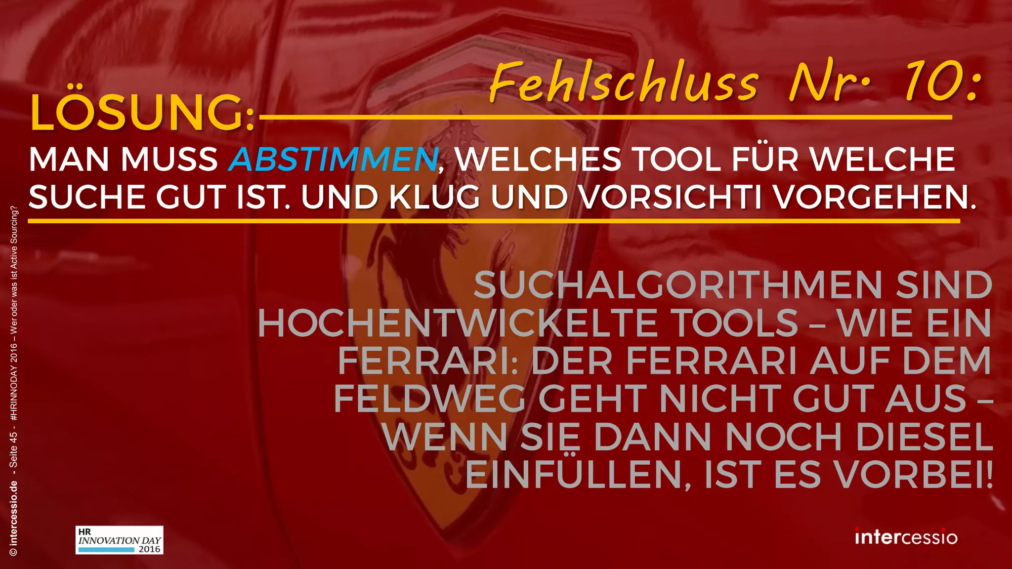 Fehlschluss Nr. 7:
©intercessio.de-Seite45-#HRINNODAY2016–WeroderwasistActiveSourcing?
„Unser Personalbedarf ist nicht
planbar – wir arbeiten ‚just-in-time“
 