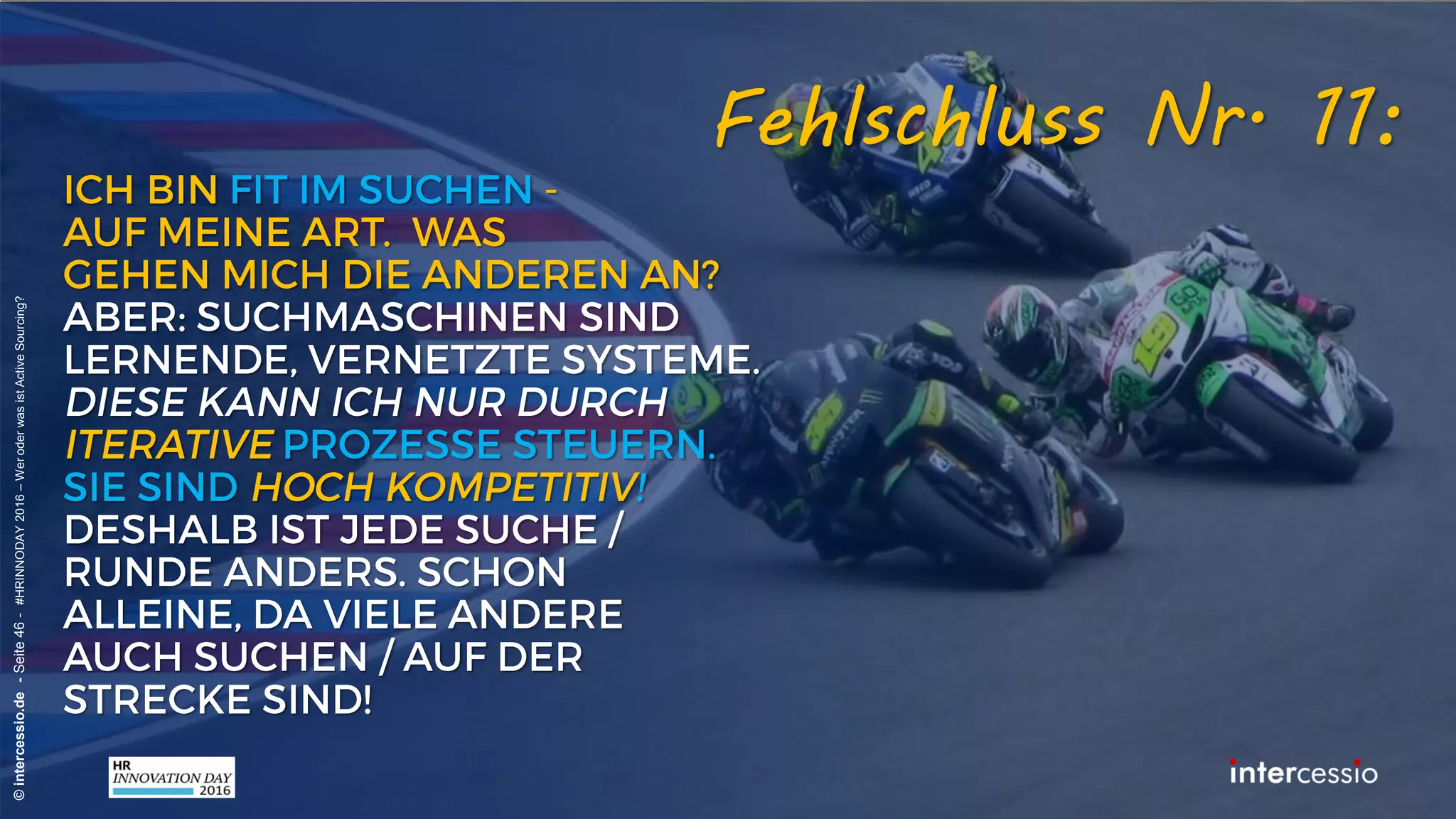 Fehlschluss Nr. 8:
©intercessio.de-Seite46-#HRINNODAY2016–WeroderwasistActiveSourcing?
„Personalanzeigen enthalten die Essenz der
Vakanz – also auch die richtigen Keywörter!“
Recruiterdenken:
 