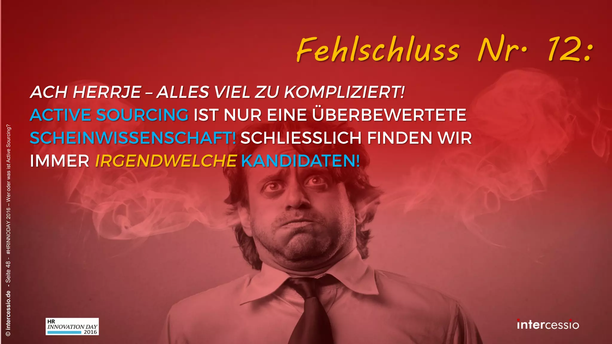 Fehlschluss Nr. 8:
©intercessio.de-Seite48-#HRINNODAY2016–WeroderwasistActiveSourcing?
„Personalanzeigen enthalten die Essenz der
Vakanz – also auch die richtigen Keywörter!“
 