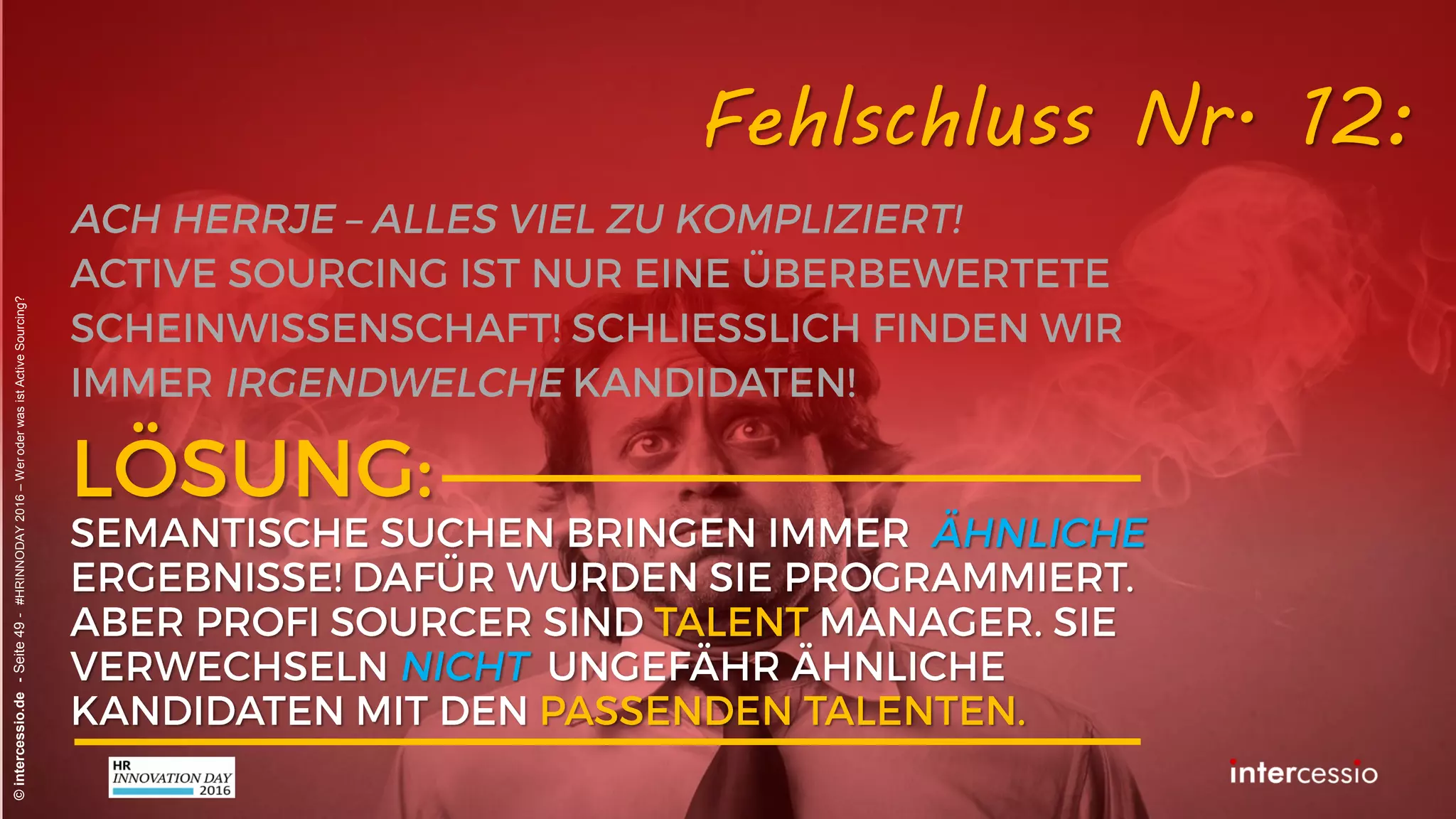 Fehlschluss Nr. 9:
©intercessio.de-Seite49-#HRINNODAY2016–WeroderwasistActiveSourcing?
„Ich finde alle meine Kandidaten in
XING – mehr brauche ich nicht!“ Recruiterdenken:
 