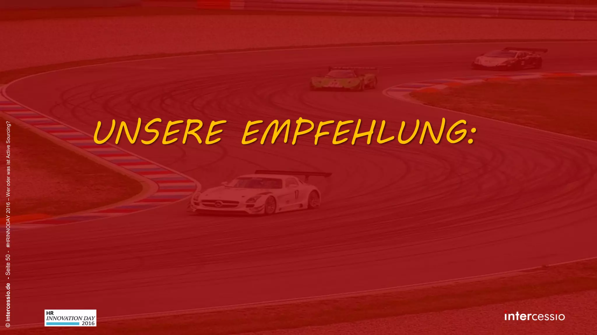 Fehlschluss Nr. 9:
©intercessio.de-Seite50-#HRINNODAY2016–WeroderwasistActiveSourcing?
„Ich finde alle meine Kandidaten in
XING – mehr brauche ich nicht!“ Recruiterdenken:
 