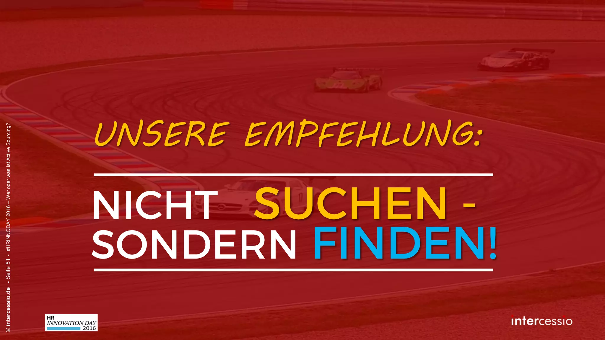 Fehlschluss Nr. 9:
©intercessio.de-Seite51-#HRINNODAY2016–WeroderwasistActiveSourcing?
„Ich finde alle meine Kandidaten in
XING – mehr brauche ich nicht!“
 