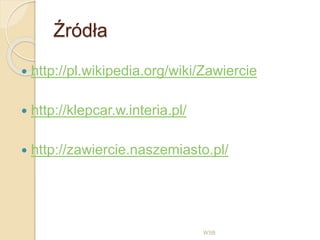 Źródła
 http://pl.wikipedia.org/wiki/Zawiercie
 http://klepcar.w.interia.pl/
 http://zawiercie.naszemiasto.pl/
WSB
 