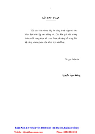 i
L I CAM ðOAN
Tôi xin cam ñoan ñây là công trình nghiên c u
khoa h c ñ c l p c a riêng tôi. Các k t qu nêu trong
lu n án là trung th c và chưa ñư c ai công b trong b t
kỳ công trình nghiên c u khoa h c nào khác.
Tác gi lu n án
Nguy n Ng c Dũng
 