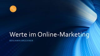 Werte im Online-Marketing
BENJAMIN BRÜCKNER
 