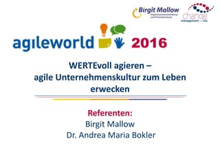 WERTEvoll agieren –
agile Unternehmenskultur zum Leben
erwecken
Referenten:
Birgit Mallow
Dr. Andrea Maria Bokler
2016
 