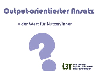 Output-orientierter Ansatz
    =	
  der	
  Wert	
  für	
  Nutzer/innen	
  
 