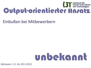 Output-orientierter Ansatz
  Einbußen	
  bei	
  Mitbewerbern	
   	
  	
  
  	
  	
  	
  




Zeitraum:	
  1.2.	
  bis	
  20.3.2011	
  
                                            unbekannt
 