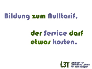 Bildung zum Nulltarif,

       der Service darf
       etwas kosten.
 