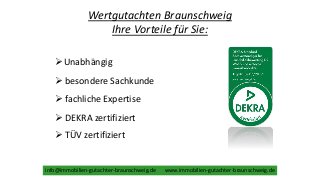 Wertgutachten Braunschweig
Ihre Vorteile für Sie:
Unabhängig
 TÜV zertifiziert
 DEKRA zertifiziert
 fachliche Expertis...