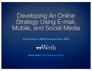 Developing An Online
 Strategy Using E-mail,
Mobile, and Social Media
   Columbus AMA Interactive SIG




      Bryan Huber, Chief Interactive Ofﬁcer
 