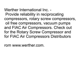 Werther International Inc. - Provide reliability in reciprocating compressors, rotary screw compressors, oil free compressors, vacuum pumps and FIAC Air Compressors. Check out for the Rotary Screw Compressor and for FIAC Air Compressors Distributors  rom www.werther.com. 