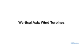 Wertical Axix Wind Turbines
SlideMake.com
 