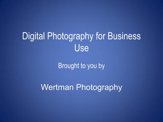 Digital Photography for Business
              Use
         Brought to you by


     Wertman Photography
 