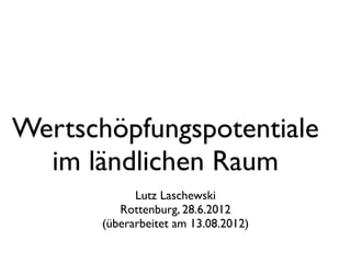 Wertschöpfungspotentiale
  im ländlichen Raum
             Lutz Laschewski
          Rottenburg, 28.6.2012
       (überarbeitet am 13.08.2012)
 