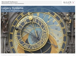 Wertstoff Software 
Wissenssicherung in Legacysystemen 
Legacy Systeme 
Aus unserer Projekterfahrung 
© Software Competence Center Hagenberg GmbH 21 
 