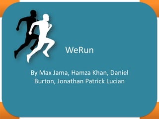 WeRun
By Max Jama, Hamza Khan, Daniel
Burton, Jonathan Patrick Lucian
 