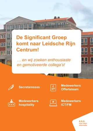 De Significant Groep
komt naar Leidsche Rijn
Centrum!
z.o.z.
voor meer
informatie
Secretaresses
Medewerkers
Offerteteam
Medewerkers
ICT/FM
Medewerkers
hospitality
… en wij zoeken enthousiaste
en gemotiveerde collega’s!
 
