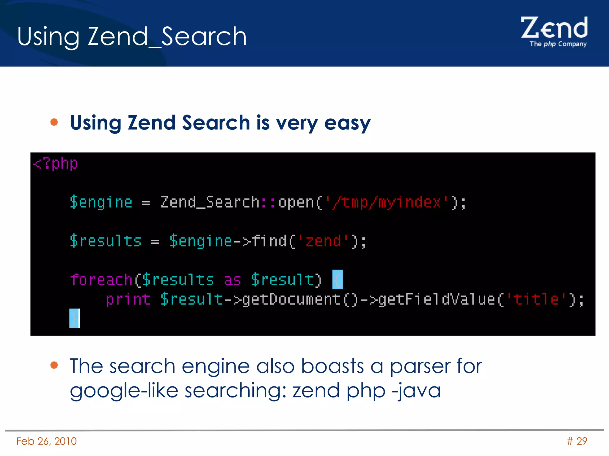 Using Zend_Search Using Zend Search is very easy The search engine also boasts a parser for google-like searching: zend php -java 