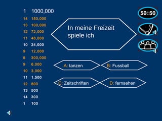 1000,000 14 150,000 13 100,000 12 72,000 11 48,000 10 24,000 9 12,000 8 300,000 6,000 3,000 1,500 800 500 300 1 100 A:  tanzen  B:  Fussball C:  Zeitschriften D:  fernsehen In meine Freizeit spiele ich                                                      