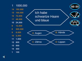1000,000 14 150,000 13 100,000 12 72,000 11 48,000 10 24,000 9 12,000 8 300,000 6,000 3,000 1,500 800 500 300 1 100 Ich habe schwartze Haare und blaue   A:  Augen B:  Hände C:  Zähne D:  Lippen                                                    