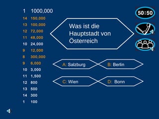 1000,000 14 150,000 13 100,000 12 72,000 11 48,000 10 24,000 9 12,000 8 300,000 6,000 3,000 1,500 800 500 300 1 100 Was ist die Hauptstadt von Österreich   A:  Salzburg B:  Berlin C:  Wien D:  Bonn                                                    