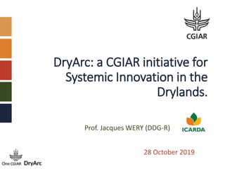 DryArc: a CGIAR initiative for
Systemic Innovation in the
Drylands.
28 October 2019
Prof. Jacques WERY (DDG-R)
 