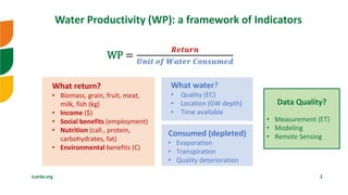 icarda.org 2
Water Productivity (WP): a framework of Indicators
Consumed (depleted)
• Evaporation
• Transpiration
• Qualit...