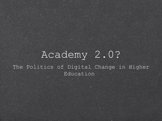 Academy 2.0?
The Politics of Digital Change in Higher
Education
 