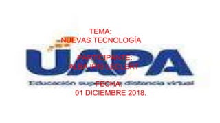 TEMA:
NUEVAS TECNOLOGÍA
PARTICIPANTE:
ALBA IRIS LECLERT
FECHA:
01 DICIEMBRE 2018.
 