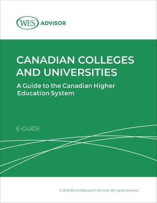 CANADIAN COLLEGES
AND UNIVERSITIES
A Guide to the Canadian Higher
Education System
© 2018 World Education Services. All rights reserved.
E-GUIDE
 