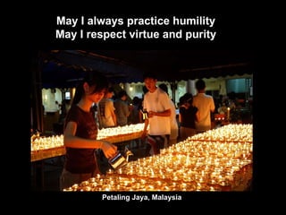 Petaling Jaya, Malaysia May I always practice humility May I respect virtue and purity 