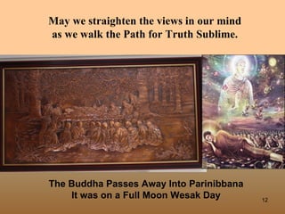 May we straighten the views in our mind
as we walk the Path for Truth Sublime.




The Buddha Passes Away Into Parinibbana
    It was on a Full Moon Wesak Day       12
 