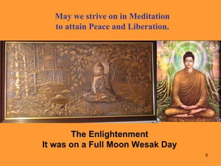 May we strive on in Meditation
  to attain Peace and Liberation.




       The Enlightenment
It was on a Full Moon Wesak Day
                                    5
 